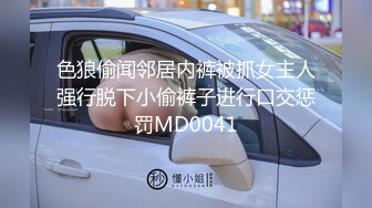 色狼偷闻邻居内裤被抓女主人强行脱下小偷裤子进行口交惩罚MD0041