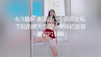 6/3最新 表面是一个乖乖女私下玩的很大的国中嫩妹初尝禁果VIP1196