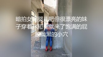 暗拍女厕婴儿肥但很漂亮的妹子穿着JK短裙就来了饱满的屁股黝黑的小穴