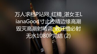 万人求档P站网_红精_湛女王LianaGood寸止控精边缘高潮毁灭高潮射精调_教狂撸必射无水1080P完结 (2)