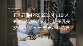 FIRST IMPRESSION 110 スタイル抜群のツンデレ美乳美女AVデビュー きみかわ結衣