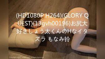 (HD1080P H264)(GLORY QUEST)(13gvh00196)お尻大好きしょう太くんのHなイタズラ もなみ铃