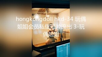 hongkongdoll hkd-34 玩偶姐姐会员私信短片流出 3-玩偶姐姐