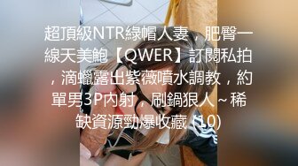 超頂級NTR綠帽人妻，肥臀一線天美鮑【QWER】訂閱私拍，滴蠟露出紫薇噴水調教，約單男3P內射，刷鍋狠人～稀缺資源勁爆收藏 (10)