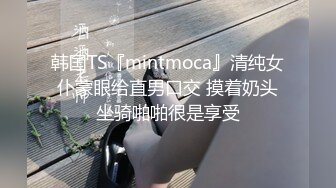 韩国TS『mintmoca』清纯女仆蒙眼给直男口交 摸着奶头坐骑啪啪很是享受