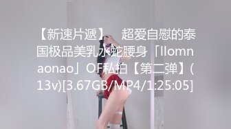 【新速片遞】 ✨超爱自慰的泰国极品美乳水蛇腰身「llomnaonao」OF私拍【第二弹】(13v)[3.67GB/MP4/1:25:05]