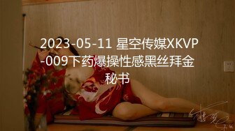  2023-05-11 星空传媒XKVP-009下药爆操性感黑丝拜金秘书