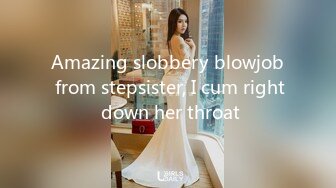 Amazing slobbery blowjob from stepsister, I cum right down her throat