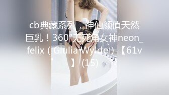 cb典藏系列，神仙颜值天然巨乳！360°无死角女神neon_felix（Giulia Wylde）【61v】 (15)