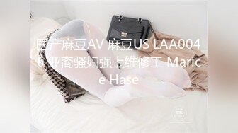 国产麻豆AV 麻豆US LAA0046 亚裔骚妇强上维修工 Marice Hase