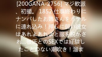 [200GANA-2756] マジ軟派、初撮。 1852 仕事終わりにナンパしたお姉さんをホテルに連れ込み！押しに弱い彼女はあれよあれよと服を脱がされ…彼氏とのSEXでは経験したことのない潮吹き！溜ま