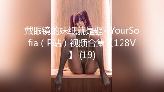 戴眼镜的妹纸就是骚~YourSofia（P站）视频合集【128V】 (19)