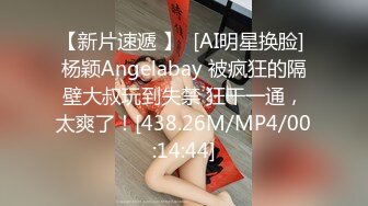 【新片速遞 】  [AI明星换脸] 杨颖Angelabay 被疯狂的隔壁大叔玩到失禁 狂干一通，太爽了！[438.26M/MP4/00:14:44]