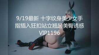 9/19最新 十字纹身美少女手指插入狂扣站立翘起美臀诱惑VIP1196