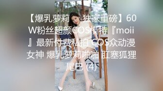 【爆乳萝莉❤️独家重磅】60W粉丝超颜COS模特『moii』最新付费私拍 COS众动漫女神 爆乳萝莉啪啪 肛塞狐狸尾巴 (4)