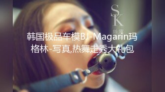 韩国极品车模BJ-Magarin玛格林-写真,热舞走秀大礼包