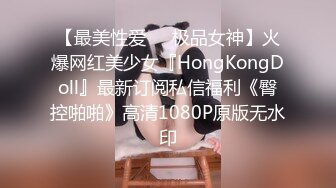 【最美性爱❤️极品女神】火爆网红美少女『HongKongDoll』最新订阅私信福利《臀控啪啪》高清1080P原版无水印