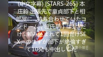 (中文字幕) [STARS-265] 本庄鈴 出張先で童貞部下と相部屋に…持ち合わせていたコンドーム（彼氏用）は1つだけ…頼み込まれて1回だけSEX、のはずが部下が絶倫すぎて10発も中出しした