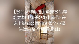 【极品女神甄选】最美极品爆乳尤物【娜美妖姬】新作-在床上被老公插到喷 整个小逼沾满白浆 全程骚话 (1)