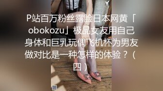 P站百万粉丝露脸日本网黄「obokozu」极品女友用自己身体和巨乳玩偶飞机杯为男友做对比是一种怎样的体验？（四）