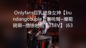 Onlyfans巨乳健身女神【bundangcouple】蜜桃臀~爆菊骑乘~撸铁啪啪【338V】 (63)