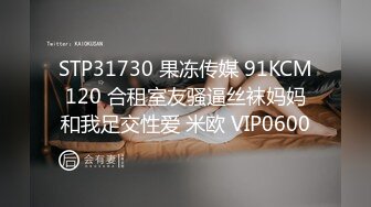 STP31730 果冻传媒 91KCM120 合租室友骚逼丝袜妈妈和我足交性爱 米欧 VIP0600