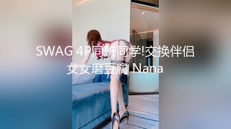 SWAG 4P同班同学!交换伴侣女女磨豆腐 Nana