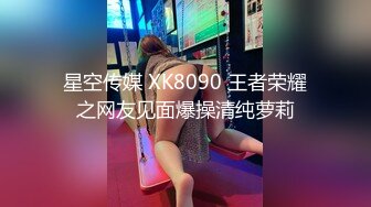 星空传媒 XK8090 王者荣耀之网友见面爆操清纯萝莉