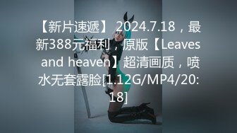 【新片速遞】 2024.7.18，最新388元福利，原版【Leaves and heaven】超清画质，喷水无套露脸[1.12G/MP4/20:18]