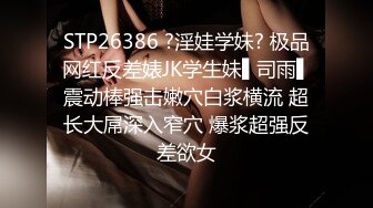 STP26386 ?淫娃学妹? 极品网红反差婊JK学生妹▌司雨▌震动棒强击嫩穴白浆横流 超长大屌深入窄穴 爆浆超强反差欲女