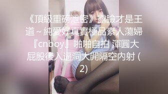 《頂級重磅泄密》露臉才是王道～純愛好真實極品素人蕩婦『cnboy』啪啪自拍 渾圓大屁股後入逼洞大開隔空內射 (2)