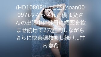 (HD1080P)(山と空)(soan00097)ぶらかされた僕は父さんの出張中に継母に媚薬を飲ませ続けて2穴肛門しながらさらに快楽調教をし続け…竹内夏希