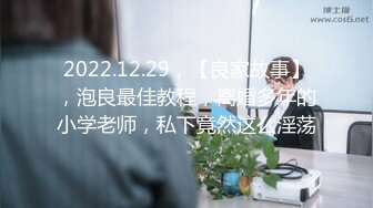 2022.12.29，【良家故事】，泡良最佳教程，离婚多年的小学老师，私下竟然这么淫荡