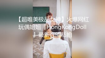 【超唯美极品女神】火爆网红玩偶姐姐『HongKongDoll』最新订阅私拍