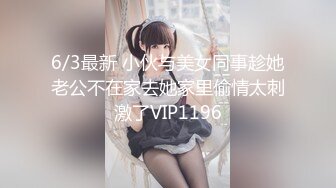 6/3最新 小伙与美女同事趁她老公不在家去她家里偷情太刺激了VIP1196