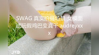 SWAG 真实拍摄场景 女模面试玩假鸡巴变真干 audreyxxx