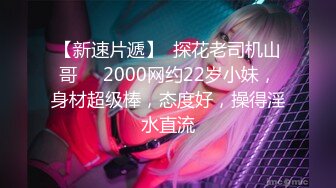 【新速片遞】  探花老司机山哥❤️2000网约22岁小妹，身材超级棒，态度好，操得淫水直流