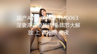 国产AV 天美传媒 TM0063 淫妻渴求要我肉棒 年节大解放 上 蒋佑怡 夜夜