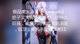 极品美乳人妻『kyara_sss』 奶子又大胸型又好看，还特么巨骚，被操的时候喜欢说淫语，巨顶！美乳丰臀超反差11