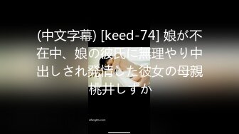 (中文字幕) [keed-74] 娘が不在中、娘の彼氏に無理やり中出しされ発情した彼女の母親 桃井しずか