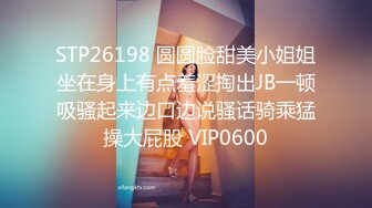 STP26198 圆圆脸甜美小姐姐坐在身上有点羞涩掏出JB一顿吸骚起来边口边说骚话骑乘猛操大屁股 VIP0600